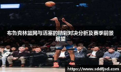 布鲁克林篮网与活塞的精彩对决分析及赛季前景展望
