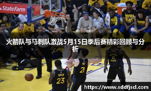 火箭队与马刺队激战5月15日季后赛精彩回顾与分析